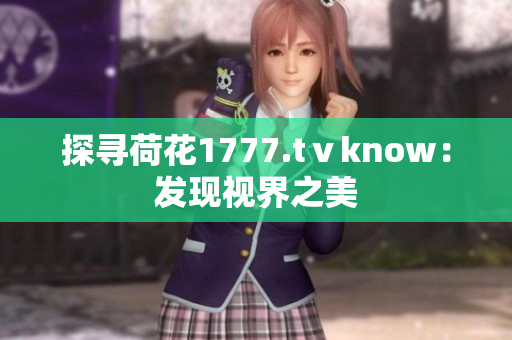探尋荷花1777.tⅴknow：發(fā)現(xiàn)視界之美