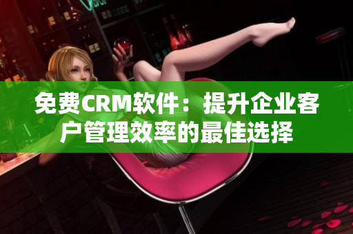 免費(fèi)CRM軟件：提升企業(yè)客戶管理效率的最佳選擇