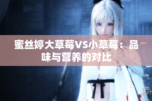蜜絲婷大草莓VS小草莓：品味與營養(yǎng)的對比