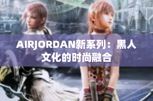AIRJORDAN新系列：黑人文化的時尚融合