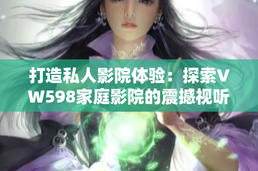 打造私人影院體驗：探索VW598家庭影院的震撼視聽世界