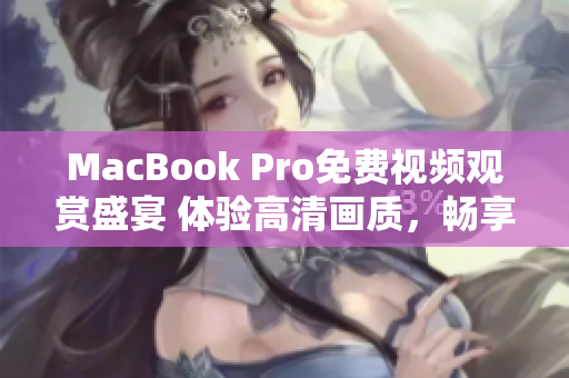 MacBook Pro免費(fèi)視頻觀賞盛宴 體驗(yàn)高清畫(huà)質(zhì)，暢享無(wú)限內(nèi)容