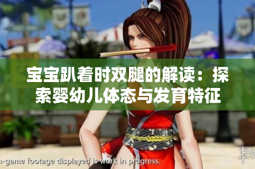 寶寶趴著時(shí)雙腿的解讀：探索嬰幼兒體態(tài)與發(fā)育特征