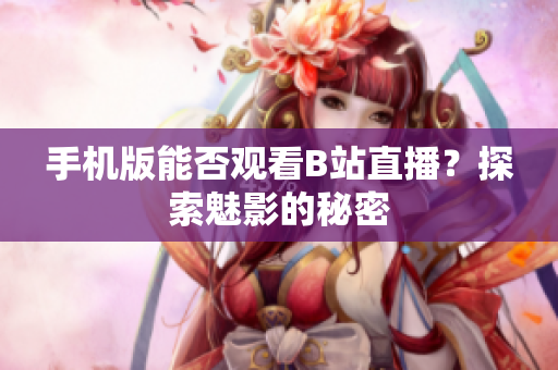 手機(jī)版能否觀看B站直播？探索魅影的秘密