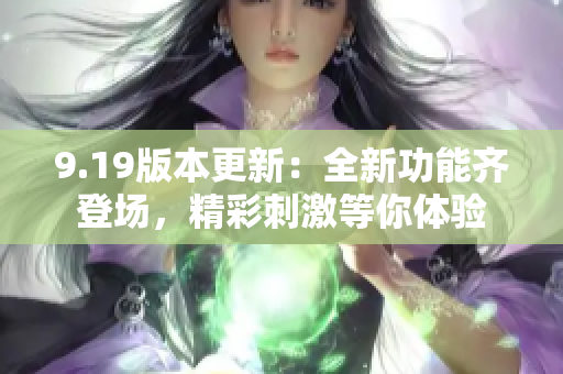 9.19版本更新：全新功能齊登場(chǎng)，精彩刺激等你體驗(yàn)