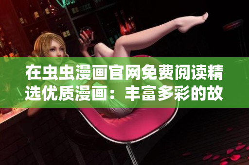 在蟲(chóng)蟲(chóng)漫畫(huà)官網(wǎng)免費(fèi)閱讀精選優(yōu)質(zhì)漫畫(huà)：豐富多彩的故事盡在掌握