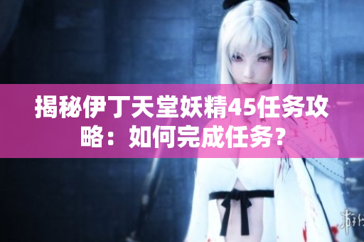 揭秘伊丁天堂妖精45任務(wù)攻略：如何完成任務(wù)？