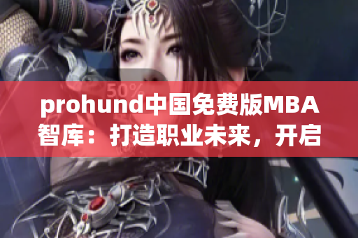prohund中國(guó)免費(fèi)版MBA智庫(kù)：打造職業(yè)未來(lái)，開啟智慧管理之旅