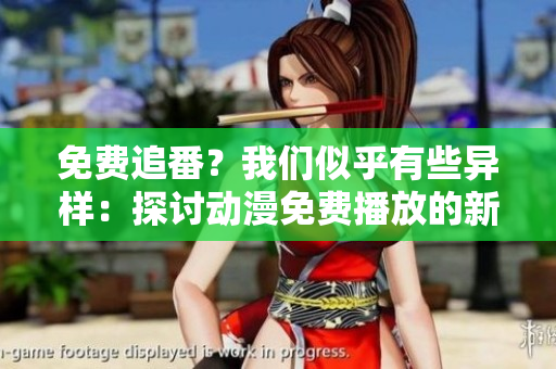 免費(fèi)追番？我們似乎有些異樣：探討動(dòng)漫免費(fèi)播放的新現(xiàn)象