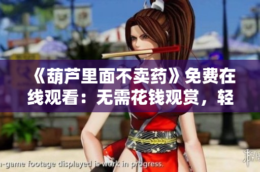 《葫蘆里面不賣(mài)藥》免費(fèi)在線(xiàn)觀(guān)看：無(wú)需花錢(qián)觀(guān)賞，輕松享受高清畫(huà)質(zhì)