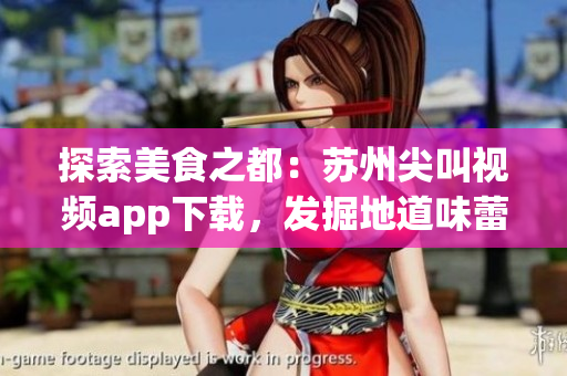探索美食之都：蘇州尖叫視頻app下載，發(fā)掘地道味蕾盛宴