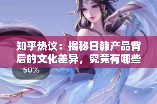 知乎熱議：揭秘日韓產(chǎn)品背后的文化差異，究竟有哪些獨(dú)特之處？