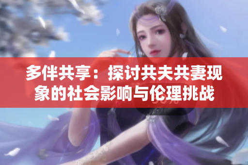 多伴共享：探討共夫共妻現(xiàn)象的社會(huì)影響與倫理挑戰(zhàn)