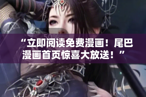 “立即閱讀免費(fèi)漫畫(huà)！尾巴漫畫(huà)首頁(yè)驚喜大放送！”