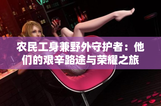 農(nóng)民工身兼野外守護(hù)者：他們的艱辛路途與榮耀之旅