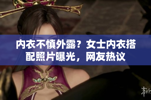內(nèi)衣不慎外露？女士?jī)?nèi)衣搭配照片曝光，網(wǎng)友熱議