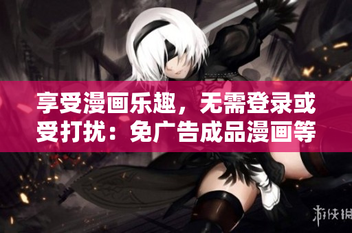 享受漫畫樂(lè)趣，無(wú)需登錄或受打擾：免廣告成品漫畫等你來(lái)讀！
