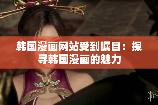 韓國漫畫網(wǎng)站受到矚目：探尋韓國漫畫的魅力