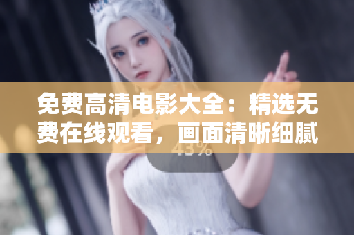 免費高清電影大全：精選無費在線觀看，畫面清晰細膩，不容錯過！