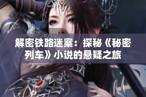 解密鐵路迷案：探秘《秘密列車》小說的懸疑之旅