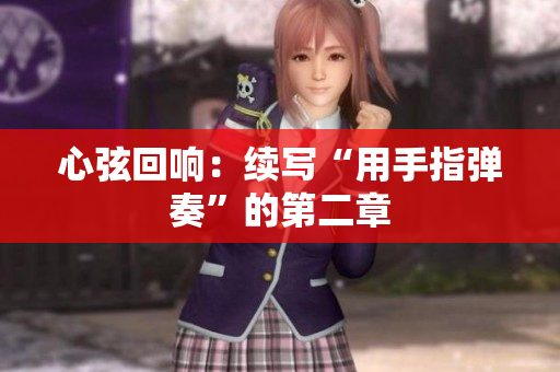 心弦回響：續(xù)寫“用手指彈奏”的第二章