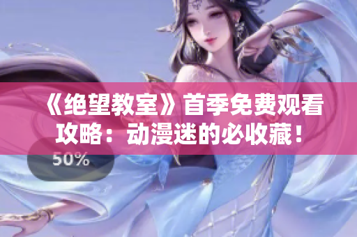 《絕望教室》首季免費觀看攻略：動漫迷的必收藏！