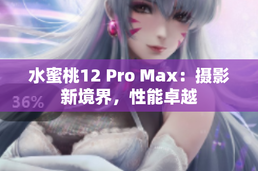 水蜜桃12 Pro Max：攝影新境界，性能卓越