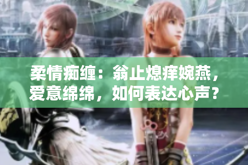 柔情癡纏：翁止熄癢婉燕，愛意綿綿，如何表達心聲？