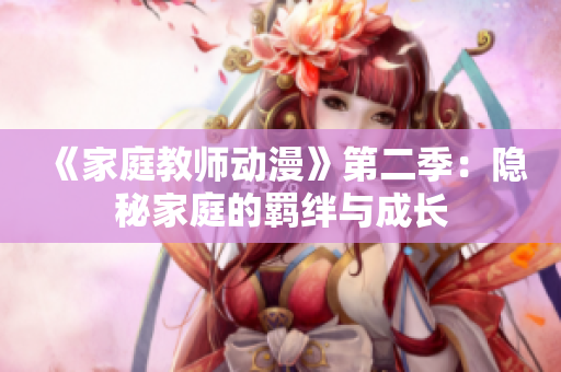 《家庭教師動漫》第二季：隱秘家庭的羈絆與成長