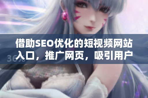 借助SEO優(yōu)化的短視頻網(wǎng)站入口，推廣網(wǎng)頁，吸引用戶