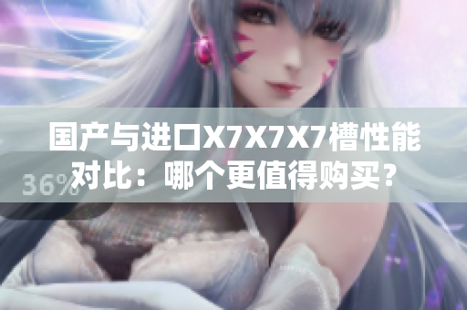 國產(chǎn)與進口X7X7X7槽性能對比：哪個更值得購買？