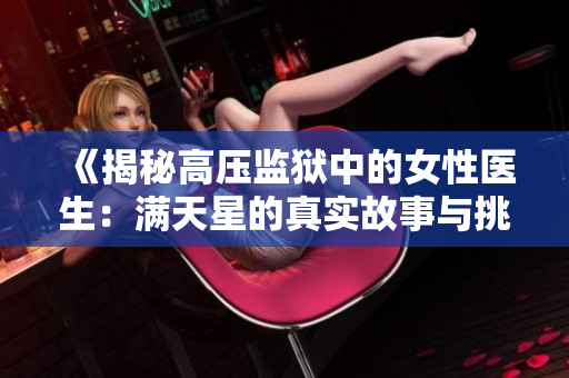 《揭秘高壓監(jiān)獄中的女性醫(yī)生：滿天星的真實(shí)故事與挑戰(zhàn)》