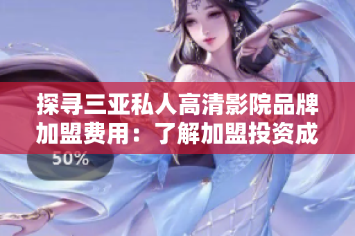 探尋三亞私人高清影院品牌加盟費(fèi)用：了解加盟投資成本