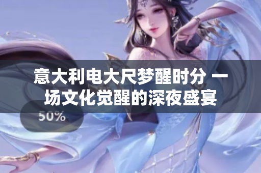 意大利電大尺夢(mèng)醒時(shí)分 一場(chǎng)文化覺醒的深夜盛宴