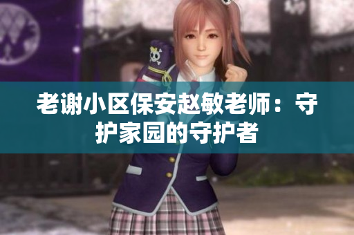 老謝小區(qū)保安趙敏老師：守護(hù)家園的守護(hù)者