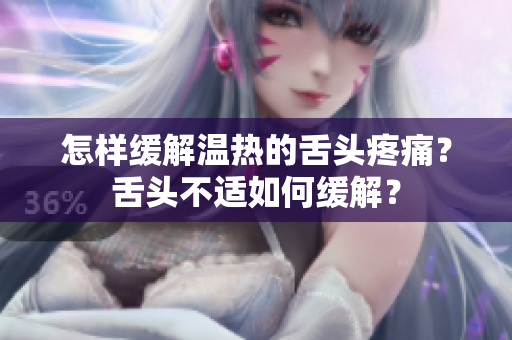 怎樣緩解溫?zé)岬纳囝^疼痛？舌頭不適如何緩解？