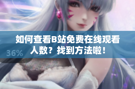 如何查看B站免費在線觀看人數(shù)？找到方法啦！