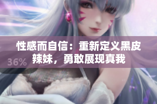 性感而自信：重新定義黑皮辣妹，勇敢展現(xiàn)真我