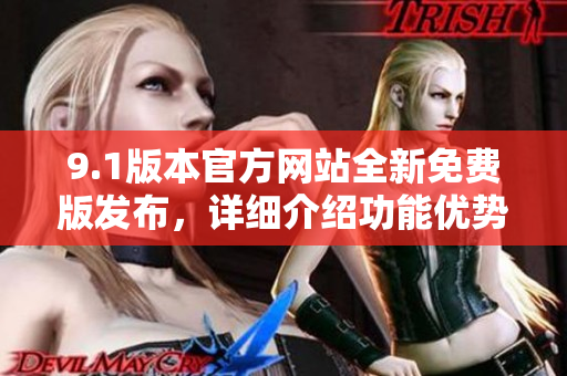 9.1版本官方網(wǎng)站全新免費(fèi)版發(fā)布，詳細(xì)介紹功能優(yōu)勢(shì)