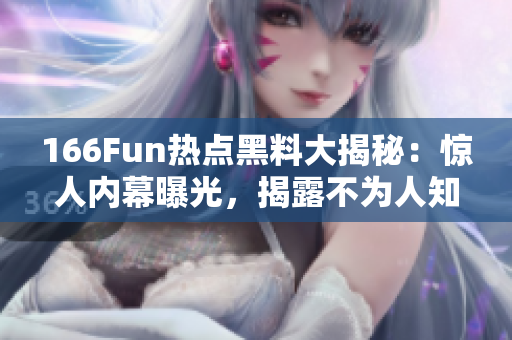166Fun熱點(diǎn)黑料大揭秘：驚人內(nèi)幕曝光，揭露不為人知的真相