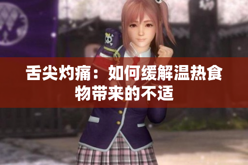 舌尖灼痛：如何緩解溫?zé)崾澄飵?lái)的不適