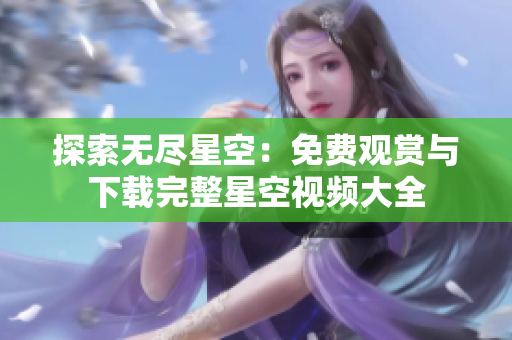 探索無盡星空：免費觀賞與下載完整星空視頻大全