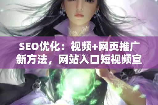 SEO優(yōu)化：視頻+網(wǎng)頁推廣新方法，網(wǎng)站入口短視頻宣傳，怎么做？