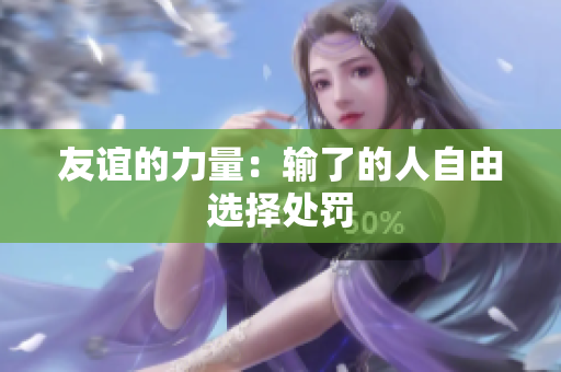 友誼的力量：輸了的人自由選擇處罰