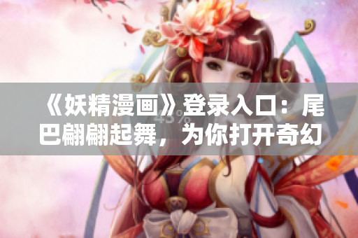 《妖精漫畫》登錄入口：尾巴翩翩起舞，為你打開奇幻世界之門