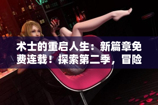 術(shù)士的重啟人生：新篇章免費(fèi)連載！探索第二季，冒險(xiǎn)再啟程