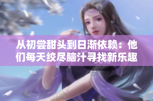 從初嘗甜頭到日漸依賴(lài)：他們每天絞盡腦汁尋找新樂(lè)趣