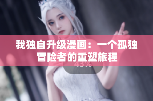 我獨(dú)自升級(jí)漫畫(huà)：一個(gè)孤獨(dú)冒險(xiǎn)者的重塑旅程