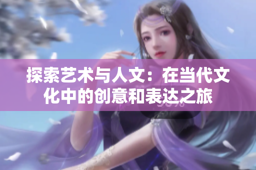 探索藝術(shù)與人文：在當(dāng)代文化中的創(chuàng)意和表達(dá)之旅