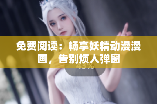 免費(fèi)閱讀：暢享妖精動漫漫畫，告別煩人彈窗
